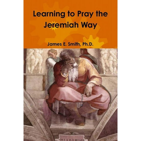Learning to Pray the Jeremiah Way Paperback 1387066536 9781387066537 Ph.D. James E. Smith