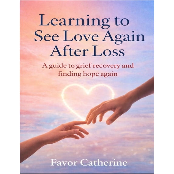 Learning to See Love Again After Loss: A guide to grief recovery and ...