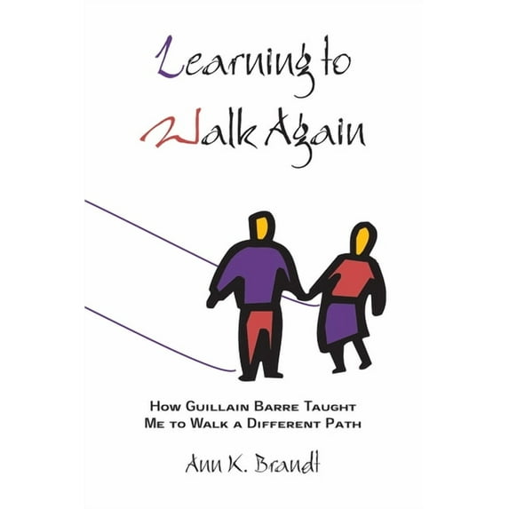 Learning to Walk Again : How Guillain Barre Taught Me to Walk a Different Path (Paperback)