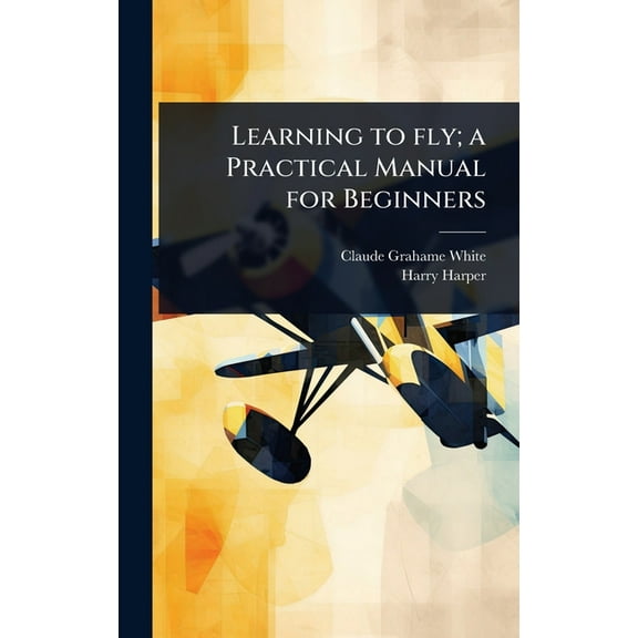 Learning to fly; a Practical Manual for Beginners, (Hardcover)