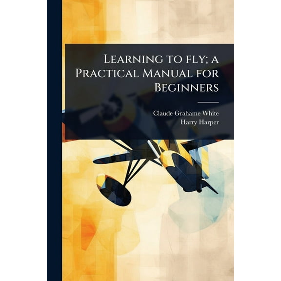 Learning to fly; a Practical Manual for Beginners, (Paperback)
