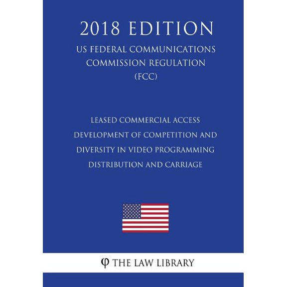 Leased Commercial Access - Development of Competition and Diversity in Video Programming Distribution and Carriage (US Federal Communications Commission Regulation) (FCC) (2018 Edition) (Paperback)
