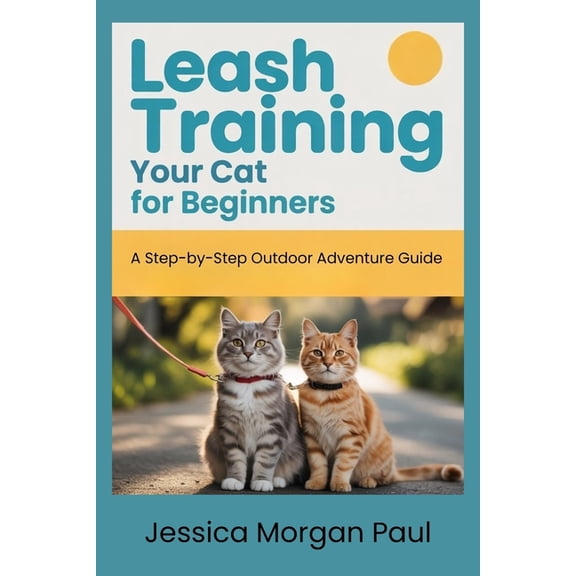 The Feline Training Masterclass Leash Training Your Cat for beginners: A Step-by-Step Outdoor Adventure Guide, (Paperback)
