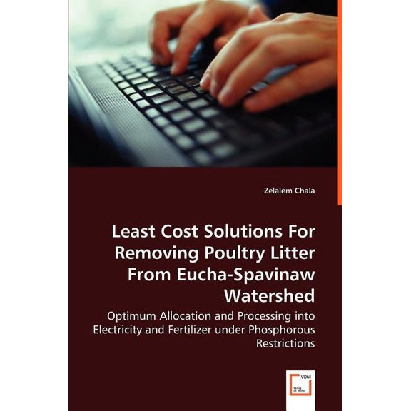 Least Cost Solutions For Removing Poultry Litter From Eucha-Spavinaw Watershed - Optimum Allocation and Processing into Electricity and Fertilizer under Phosphorous Restrictions (Paperback)