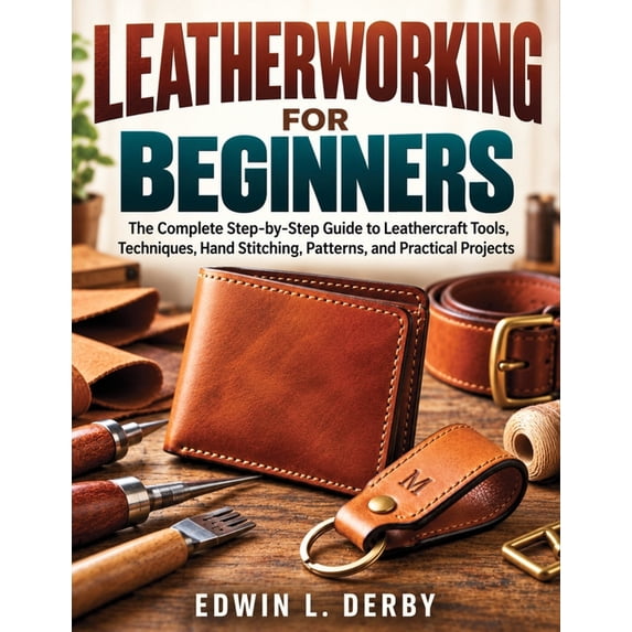Leatherworking for Beginners: The Complete Step-by-Step Guide to ...