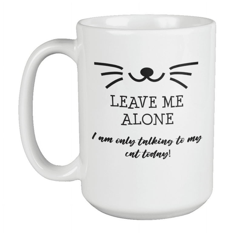 https://i5.walmartimages.com/seo/Leave-Me-Alone-I-Am-Only-Talking-to-My-Cat-Kitty-Owner-Coffee-Tea-Mug-15oz_51716826-bc44-4511-9699-95c23ceb1937.6ac6841da7b3e86e4f48c22d891de1fa.jpeg?odnHeight=768&odnWidth=768&odnBg=FFFFFF