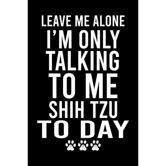 Leave Me Alone I'm Only Talking To Me Shih Tzu To Day : Cute Shih Tzu Default Ruled Notebook, Great Accessories & Gift Idea for Shih Tzu Owner & Lover.Default Ruled Notebook With An Inspirational Quote. (Paperback)