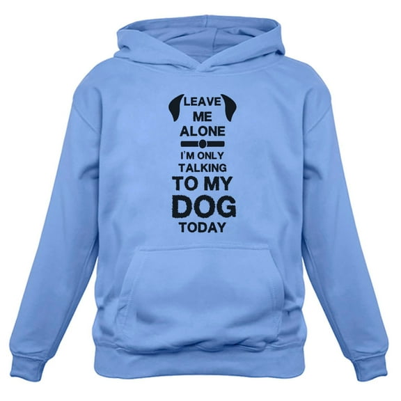 Leave Me Alone I'm Only Talking to My Dog Today Gift for Dog Lover Hoodie Medium California Blue