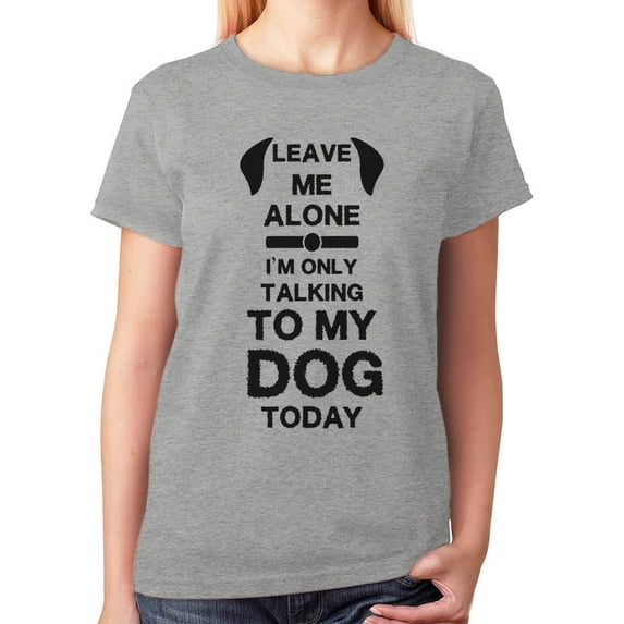 Leave Me Alone I'm Only Talking to My Dog Today Gift for Dog Lover Women T-Shirt Small Gray