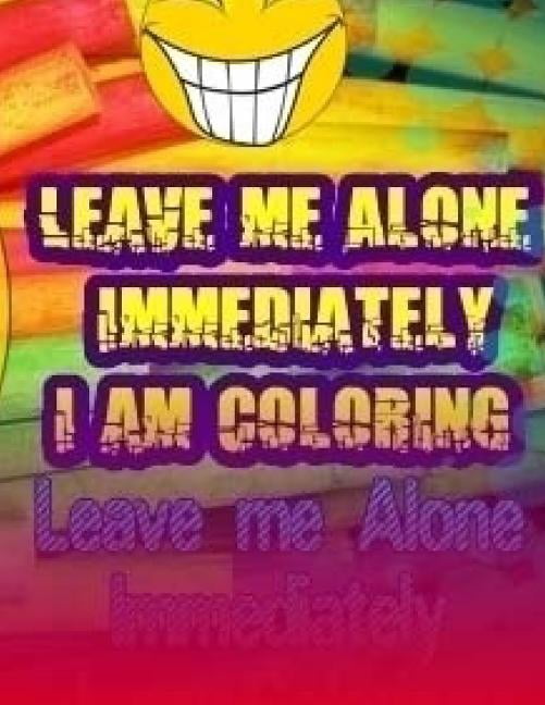 Leave Me Alone Immediately I Am Coloring: Leave Me Alone Immediately I am Coloring Part 18: An Adult Coloring Book (Paperback)