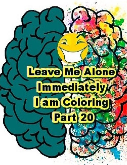 Leave Me Alone Immediately I am Coloring Part 20: An Adult Coloring Book Volume 20 Paperback 1544943113 9781544943114 Brian Ernest Hayward