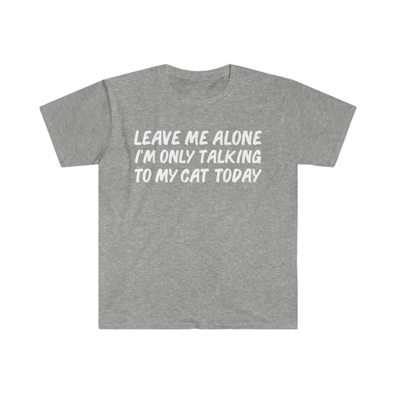 Leave me alone only speaking to my cat today cat lover Unisex T-shirt S-3XL
