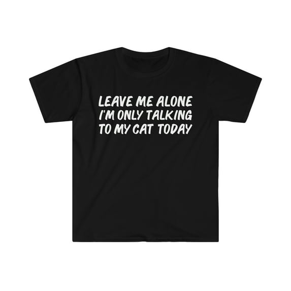 Leave me alone only speaking to my cat today cat lover Unisex T-shirt S-3XL