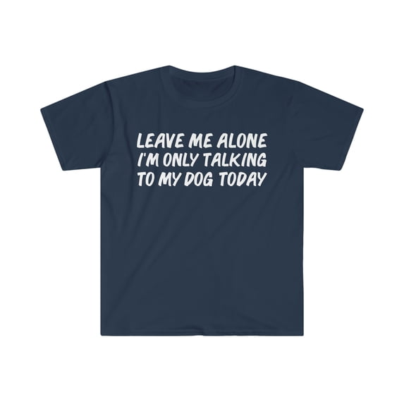 Leave me alone only speaking to my dog today dog lover Unisex T-shirt S-3XL