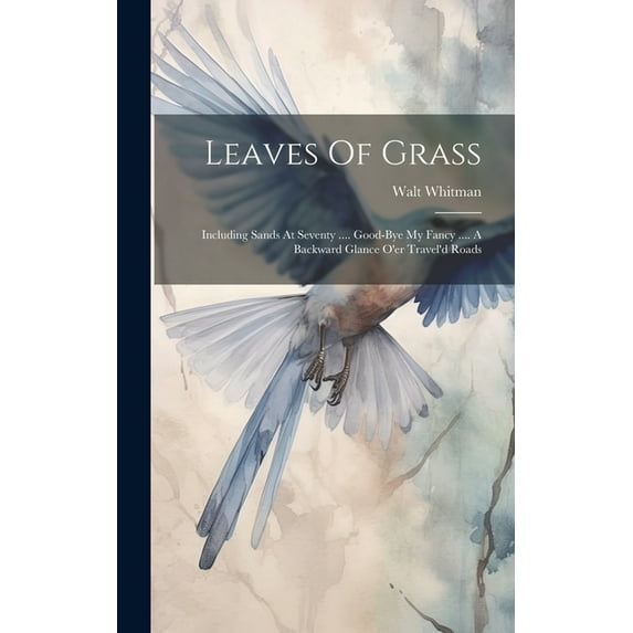 Leaves Of Grass: Including Sands At Seventy .... Good-bye My Fancy .... A Backward Glance O'er Travel'd Roads (Hardcover)