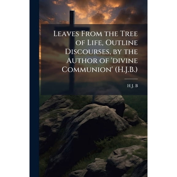 Leaves From the Tree of Life, Outline Discourses, by the Author of 'divine Communion' (H.J.B.) (Paperback)