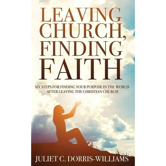 Leaving Church, Finding Faith: Six Steps for Finding Your Purpose in the World After Leaving the Christian Church, (Paperback)