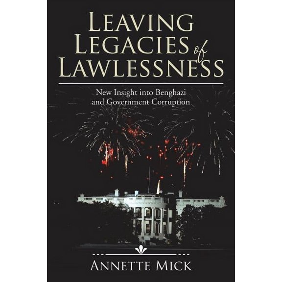 Leaving Legacies of Lawlessness: New Insights into Benghazi and Government Corruption, (Paperback)