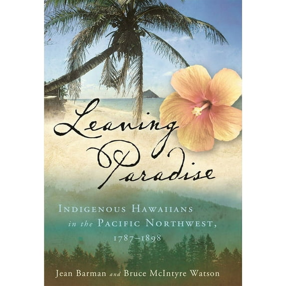 Leaving Paradise: Indigenous Hawaiians in the Pacific Northwest, 1787-1898, (Paperback)