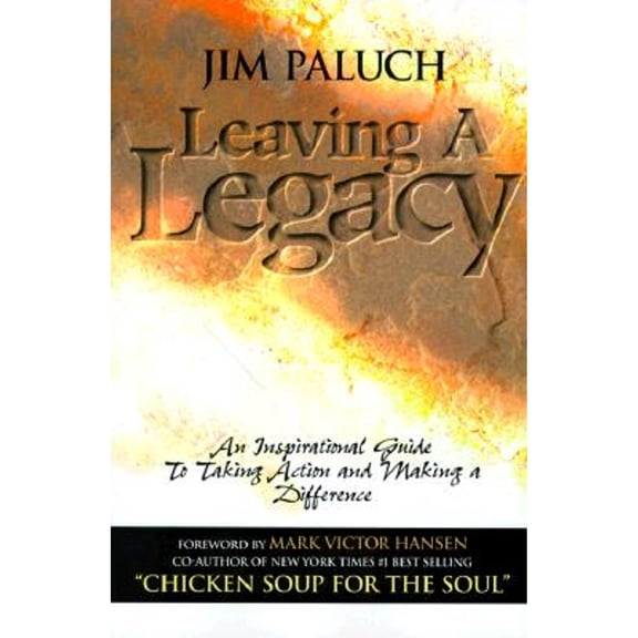 Leaving a Legacy: An Inspirational Guide to Taking Action and Making a Difference (Paperback) by Jim Paluch, Mark Victor Hansen