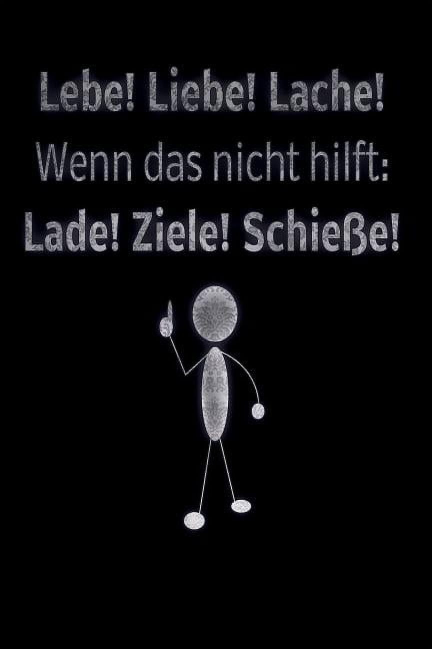 Lebe! Liebe! Lache! Wenn das nicht hilft Lade! Ziele! Schieße