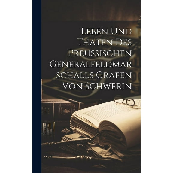 Leben Und Thaten Des Preuischen Generalfeldmarschalls Grafen Von Schwerin (Hardcover)