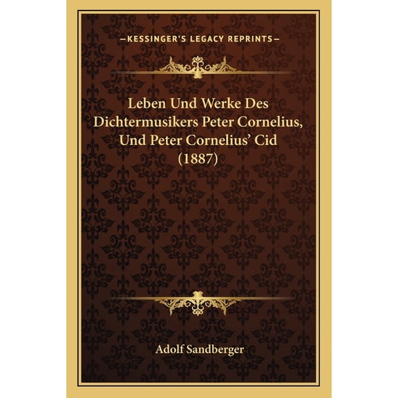 Leben Und Werke Des Dichtermusikers Peter Cornelius, Und Peter Cornelius' Cid (1887) (Paperback)