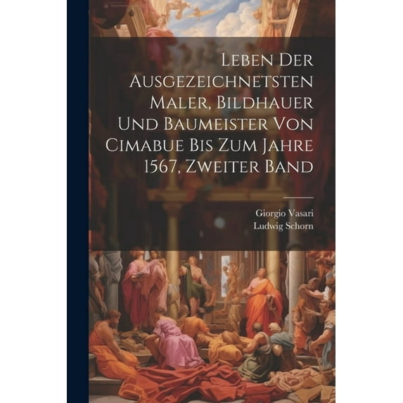 Leben der ausgezeichnetsten Maler, Bildhauer und Baumeister von Cimabue bis zum Jahre 1567, Zweiter Band (Paperback)