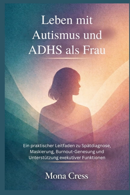 Leben mit Autismus und ADHS als Frau: Ein praktischer Leitfaden zu SpÃ¤tdiagnose, Maskierung, Burnout-Genesung und Unters, (Paperback)