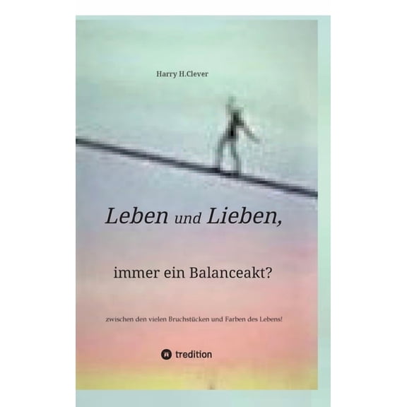 Leben und Lieben, immer ein Balanceakt?: zwischen den vielen Bruchstcken und Farben des Lebens! (Hardcover)