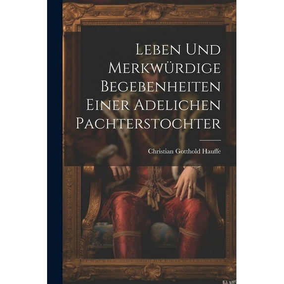 Leben und merkwürdige Begebenheiten einer adelichen Pachterstochter (Paperback)