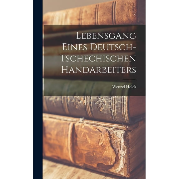 Lebensgang eines deutsch-tschechischen Handarbeiters, (Hardcover)