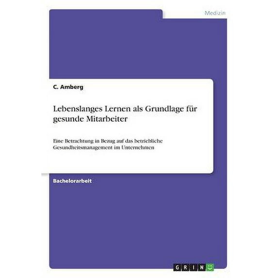 Lebenslanges Lernen als Grundlage für gesunde Mitarbeiter : Eine Betrachtung in Bezug auf das betriebliche Gesundheitsmanagement im Unternehmen (Paperback)