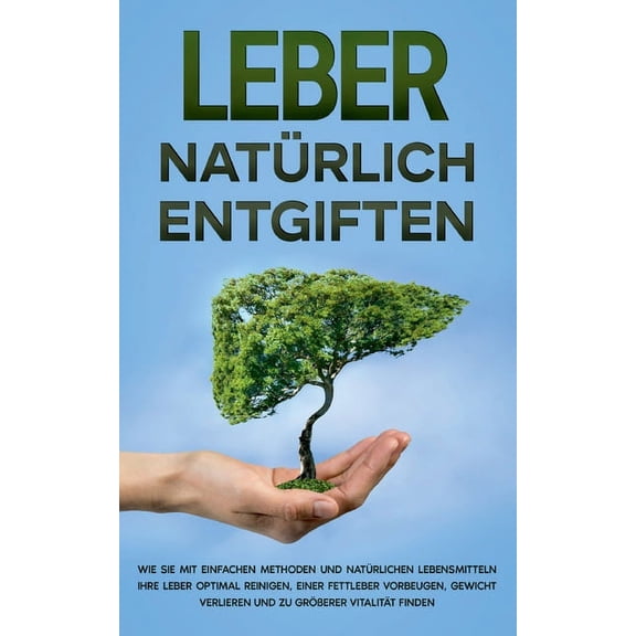 Leber natrlich entgiften: Wie Sie mit einfachen Methoden und natrlichen Lebensmitteln Ihre Leber optimal reinigen, einer Fettleber vorbeugen, . zu grerer Vitalitt finden Germa 375267041X