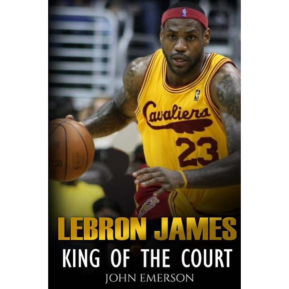 LeBron James: King of the Court Paperback 1530302579 9781530302574 John Emerson