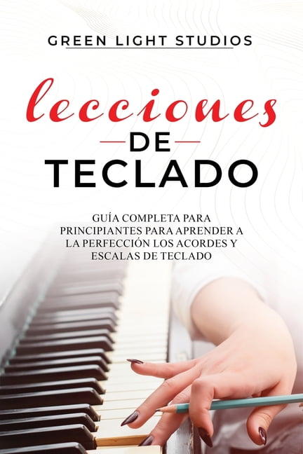 Lecciones de Teclado: Gua Completa para Principiantes para Aprender a la Perfeccin los Acordes y Escalas de Teclado (Paperback)