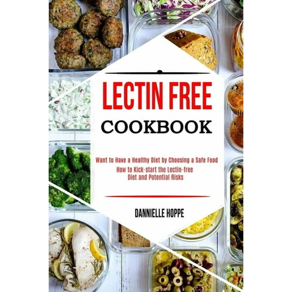 Lectin Free Cookbook: How to Kick-start the Lectin-free Diet and Potential Risks (Want to Have a Healthy Diet by Choosin, (Paperback)