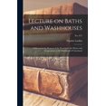 thumbnail image 1 of Lecture on Baths and Washhouses : Addressed at the Request of the Worshipful the Mayor and Corporation, to the Inhabitants of Gateshead; no. 675 (Paperback), 1 of 1