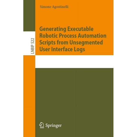 Lecture Notes in Business Information Pr Generating Executable Robotic Process Automation Scripts from Unsegmented User Interface Logs, Book 522, (Paperback)