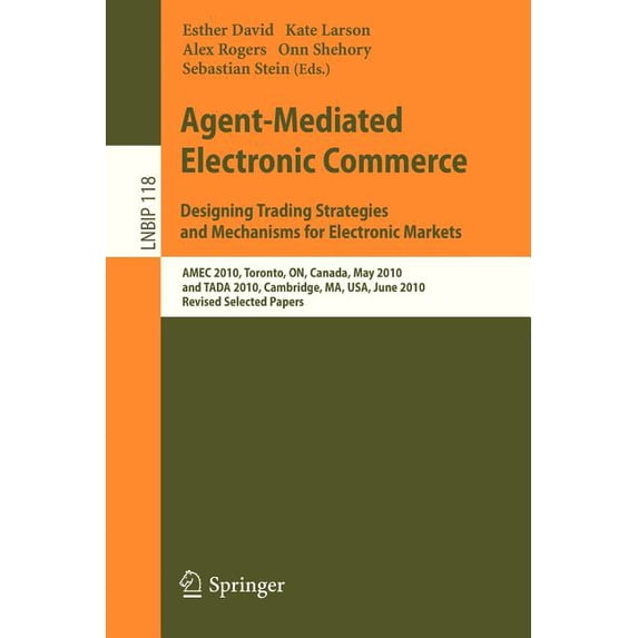 Lecture Notes in Business Information Pr Agent-Mediated Electronic Commerce. Designing Trading Strategies and Mechanisms for Electronic Markets: Amec 2010, Toron, Book 118, (Paperback)