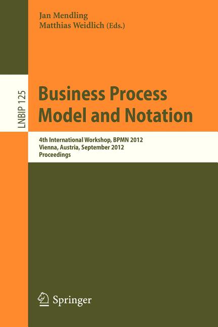 Lecture Notes in Business Information Pr Business Process Model and Notation: 4th International Workshop, Bpmn 2012, Vienna, Austria, September 12-13, 2012, Proc, Book 125, (Paperback)
