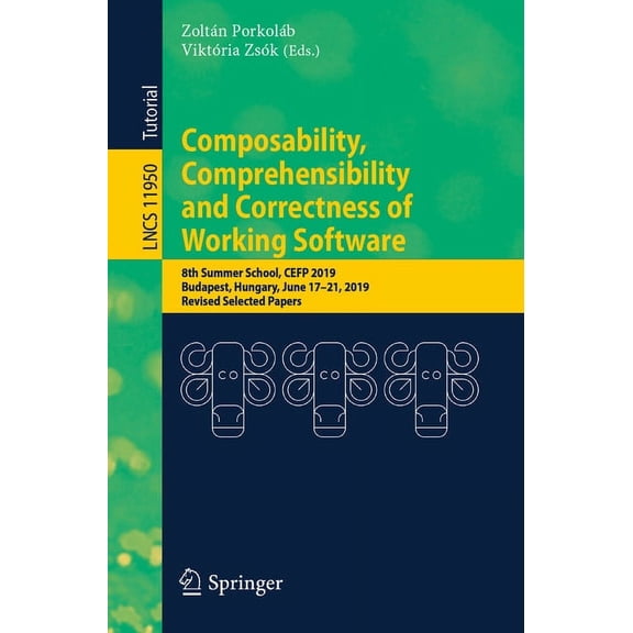 Lecture Notes in Computer Science Composability, Comprehensibility and Correctness of Working Software: 8th Summer School, Cefp 2019, Budapest, Hungary, J, Book 11950, (Paperback)