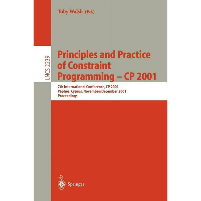 Lecture Notes in Computer Science: Principles and Practice of Constraint Programming - Cp 2001: 7th International Conference, Cp 2001, Paphos, Cyprus, November 26 - December 1, 2001, Proceedings (Pape