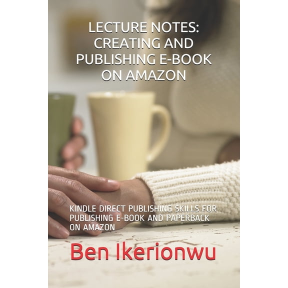 Lecture Notes: Creating and Publishing E-Book on Amazon: Kindle Direct Publishing Skills for Publishing E-Book and Paper, (Paperback)