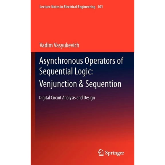 Lecture Notes in Electrical Engineering Asynchronous Operators of Sequential Logic: Venjunction & Sequention: Digital Circuit Analysis and Design, Book 101, (Hardcover)