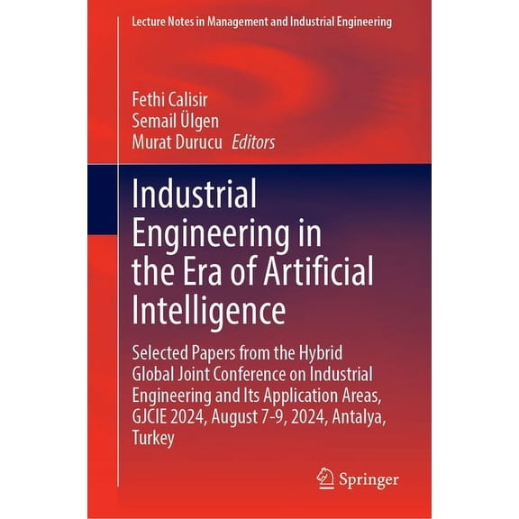 Lecture Notes in Management and Industri Industrial Engineering in the Era of Artificial Intelligence: Selected Papers from the Hybrid Global Joint Conference on, (Hardcover)
