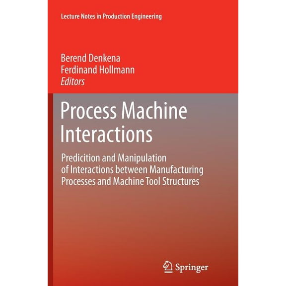 Lecture Notes in Production Engineering Process Machine Interactions: Predicition and Manipulation of Interactions Between Manufacturing Processes and Machine T, (Paperback)