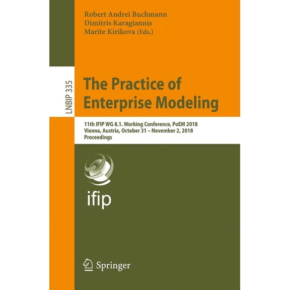 Lecture Notes in Business Information Pr The Practice of Enterprise Modeling: 11th Ifip Wg 8.1. Working Conference, Poem 2018, Vienna, Austria, October 31 - Nove, Book 335, (Paperback)