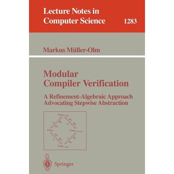 Lecture Notes in Computer Science Modular Compiler Verification: A Refinement-Algebraic Approach Advocating Stepwise Abstraction, Book 1283, (Paperback)