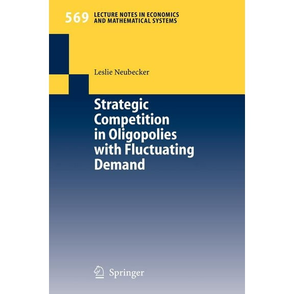 Lecture Notes in Economic and Mathematic Strategic Competition in Oligopolies with Fluctuating Demand, Book 569, (Paperback)